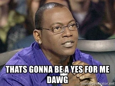 thats-gonna-be-a-yes-for-me-dawg.webp